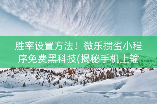 微乐掼蛋小程序免费黑科技(揭秘手机上攻略插件)